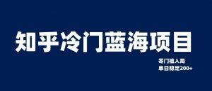 知乎冷门蓝海项目,零门槛教你如何单日变现200+【揭秘】|淘骐网赚资源库
