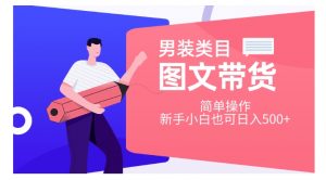 男装类目图文带货，简单操作，新手小白也可日入500+【揭秘】|淘骐网赚资源库