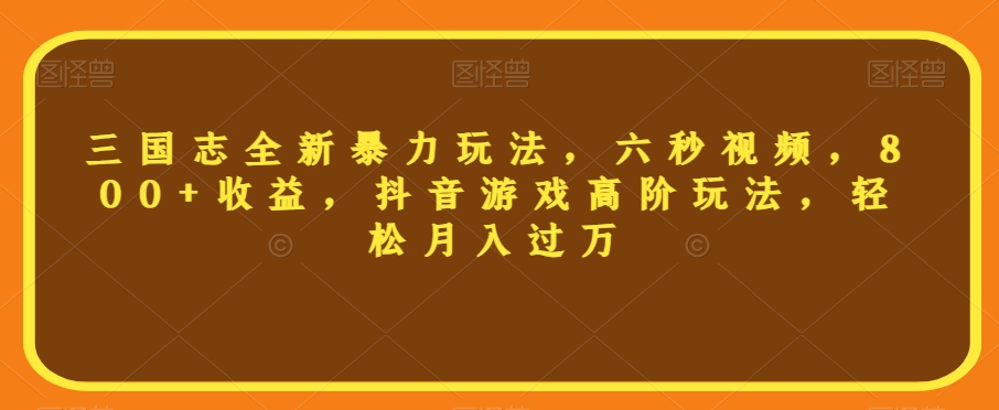 三国志全新暴力玩法，六秒视频，800+收益，抖音游戏高阶玩法，轻松月入过万【揭秘】|淘骐网赚资源库