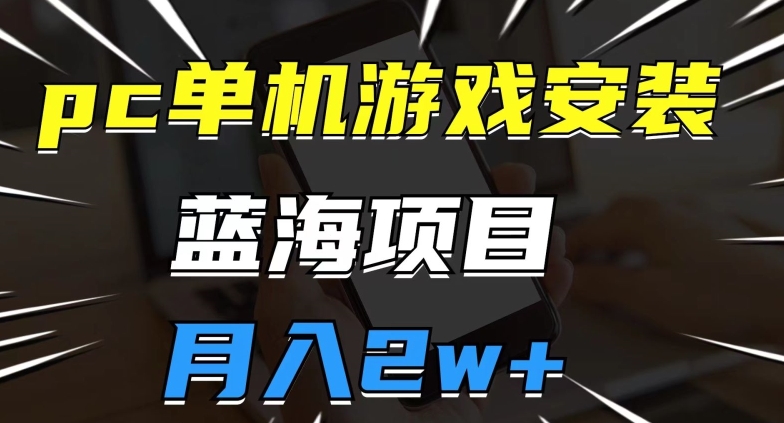 pc单机游戏安装包,蓝海项目,操作简单,小白可直接上手,月入2w【揭秘】|第一资源库