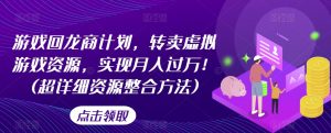 游戏回龙商计划,转卖虚拟游戏资源,实现月入过万!(超详细资源整合方法)|淘骐网赚资源库
