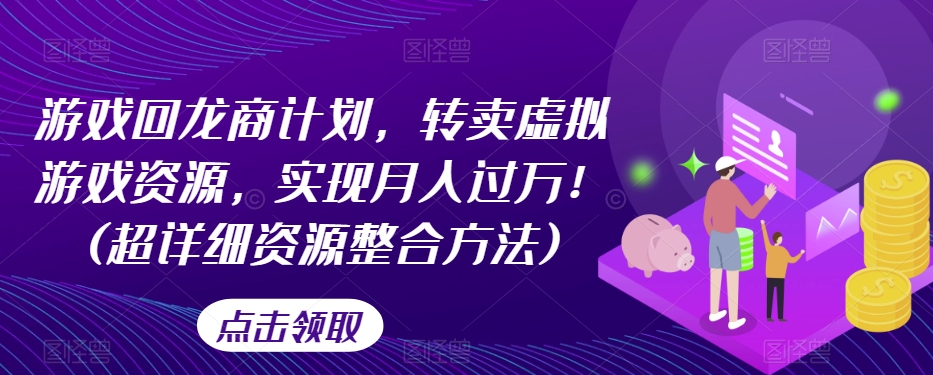 游戏回龙商计划,转卖虚拟游戏资源,实现月入过万!(超详细资源整合方法)|淘骐网赚资源库