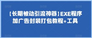 【长期被动引流神器】EXE程序加广告封装打包教程+工具|淘骐网赚资源库