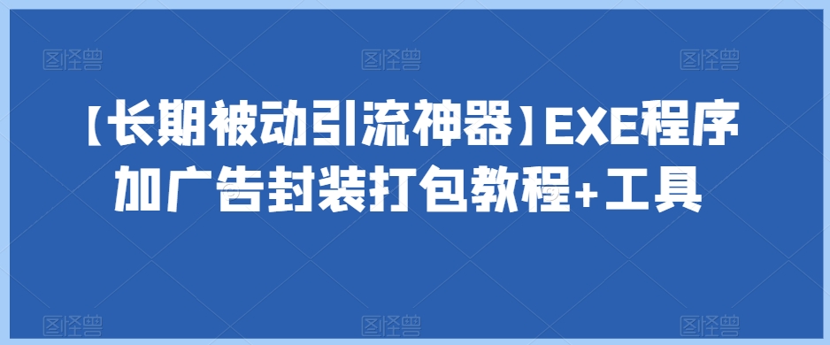 【长期被动引流神器】EXE程序加广告封装打包教程+工具|淘骐网赚资源库