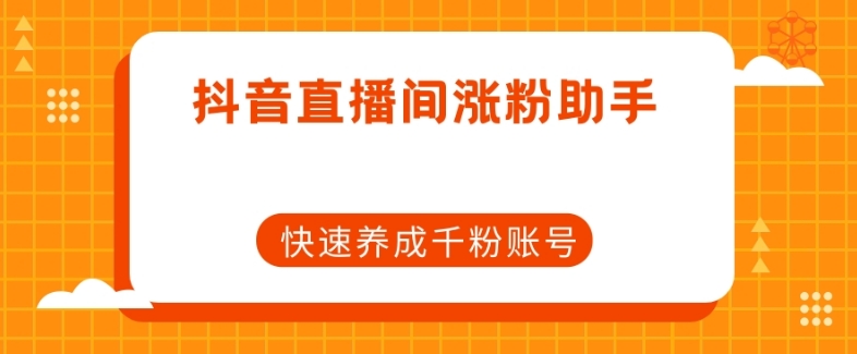 抖音直播间涨粉助手，快速养成千粉账号|淘骐网赚资源库