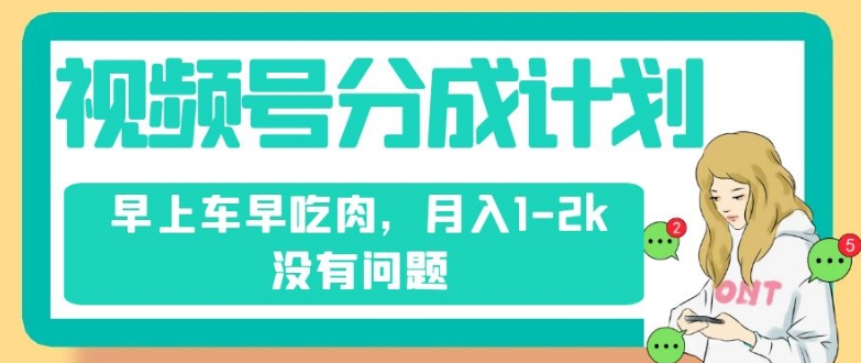 视频号分成计划,纯搬运不需要剪辑去重,早上车早吃肉,月入1-2k没有问题|淘骐网赚资源库