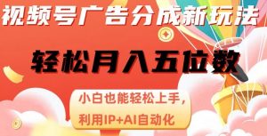 视频号广告分成新玩法，小白也能轻松上手，利用IP+AI自动化，轻松月入五位数【揭秘】|淘骐网赚资源库