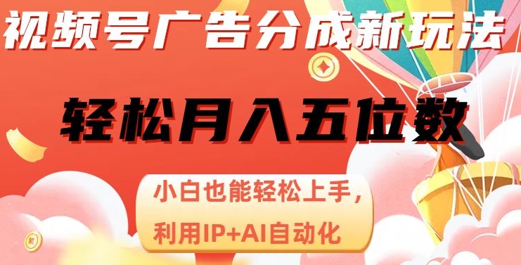 视频号广告分成新玩法,小白也能轻松上手,利用IP+AI自动化,轻松月入五位数【揭秘】|淘骐网赚资源库