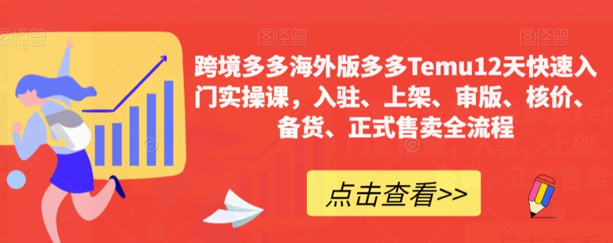 跨境多多海外版多多Temu12天快速入门实操课,入驻、上架、审版、核价、备货、正式售卖全流程|淘骐网赚资源库