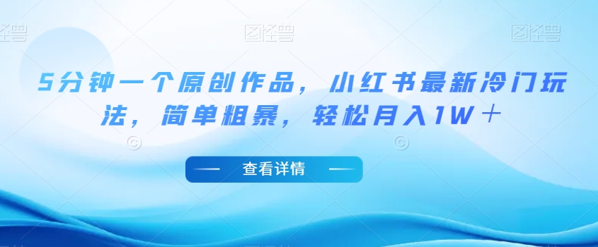 5分钟一个原创作品,小红书最新冷门玩法,简单粗暴,轻松月入1W+【揭秘】|淘骐网赚资源库