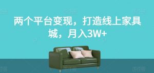 两个平台变现，打造线上家具城，月入3W+【揭秘】|淘骐网赚资源库