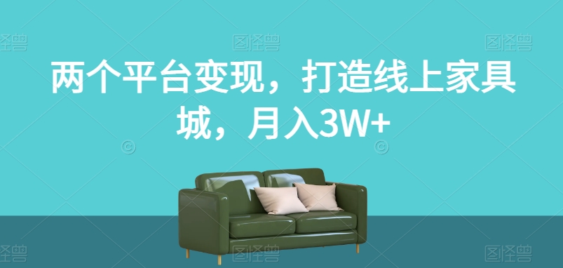 两个平台变现,打造线上家具城,月入3W+【揭秘】|淘骐网赚资源库