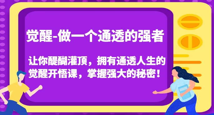 觉醒-做一个通透的强者,让你醍醐灌顶,拥有通透人生的觉醒开悟课,掌握强大的秘密!|淘骐网赚资源库