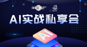 AI实战私享会，各种ai变现玩法，AI变现思路|淘骐网赚资源库