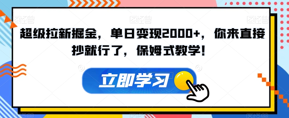 超级拉新掘金，单日变现2000+，你来直接抄就行了，保姆式教学！【揭秘】|淘骐网赚资源库