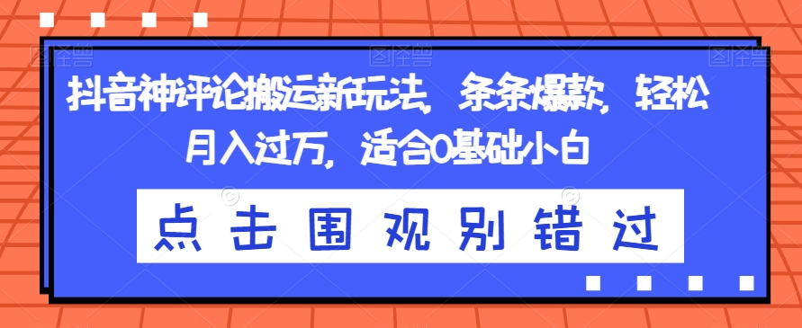 抖音神评论搬运新玩法,条条爆款,轻松月入过万,适合0基础小白【揭秘】|淘骐网赚资源库