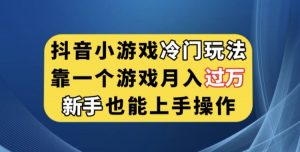 抖音小游戏冷门玩法,靠一个游戏月入过万,新手也能轻松上手【揭秘】|淘骐网赚资源库