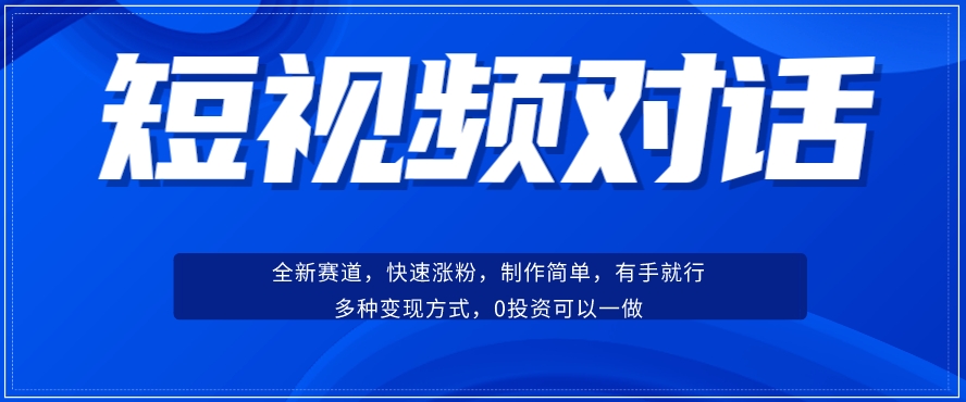 短视频聊天对话赛道：涨粉快速、广泛认同，操作有手就行，变现方式超多种|淘骐网赚资源库