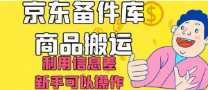 京东备件库商品搬运，利用信息差，新手可以操作日入200+【揭秘】|淘骐网赚资源库