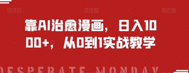 靠AI治愈漫画，日入1000+，从0到1实战教学【揭秘】|淘骐网赚资源库
