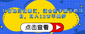 抖音民间故事汇,适合新手操作的项目,月入10W不是梦【揭秘】|淘骐网赚资源库