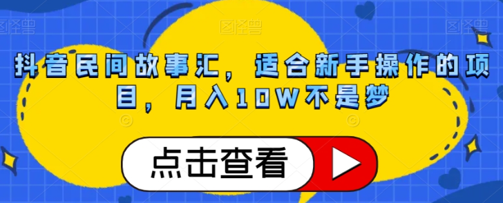 抖音民间故事汇,适合新手操作的项目,月入10W不是梦【揭秘】|淘骐网赚资源库