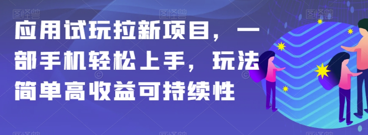 应用试玩拉新项目,一部手机轻松上手,玩法简单高收益可持续性【揭秘】|淘骐网赚资源库