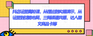 抖店运营高阶课,从理论到实操演示,从运营到战略布局,三频渠道共振,达人图文商品卡等|淘骐网赚资源库