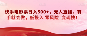 快手电影票日入500+,无人直播,有手就会做,低投入零风险变现快!【揭秘】|淘骐网赚资源库