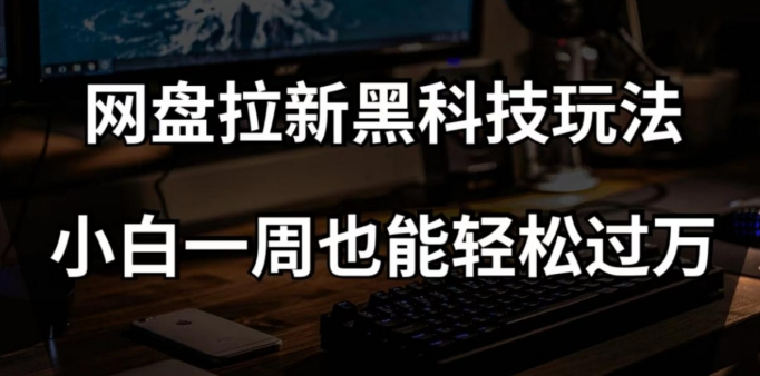 网盘拉新黑科技玩法,小白一周也能轻松过万【全套视频教程+黑科技】【揭秘】|淘骐网赚资源库