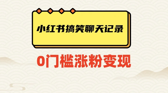 小红书搞笑聊天记录快速爆款变现项目100+【揭秘】|淘骐网赚资源库