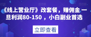 《线上营业厅》改套餐，赚佣金一旦利润80-150，小白副业首选【揭秘】|淘骐网赚资源库