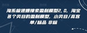 淘系极速爆搜索盈利模型2.0，淘宝各个类目的盈利模型，小类目/高客单/标品 非标|淘骐网赚资源库