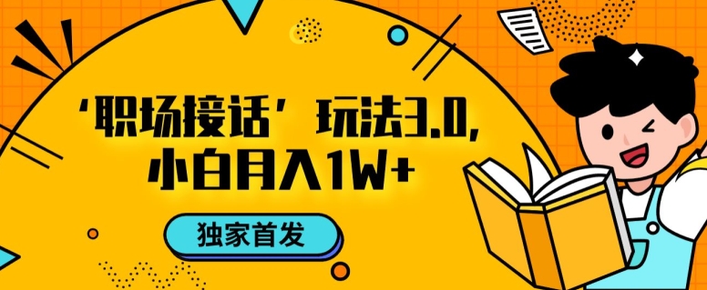 职场接话3.0玩法,小白易上手,暴力变现月入1w【揭秘】|淘骐网赚资源库