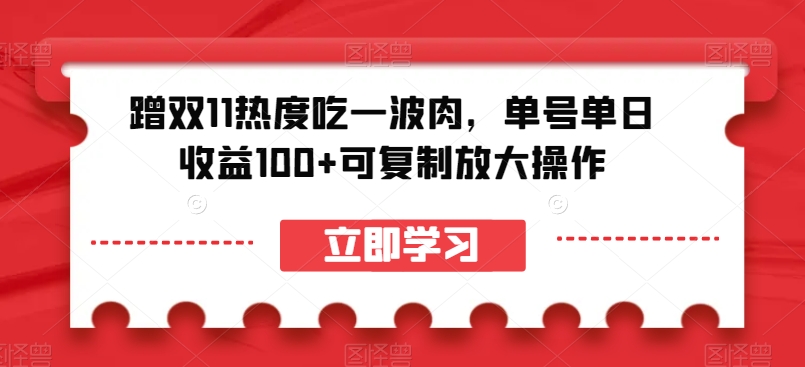蹭双11热度吃一波肉,单号单日收益100+可复制放大操作【揭秘】|淘骐网赚资源库