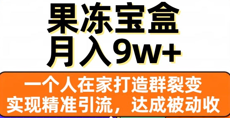 果冻宝盒,一个人在家打造群裂变,实现精准引流,达成被动收入,月入9w+|淘骐网赚资源库