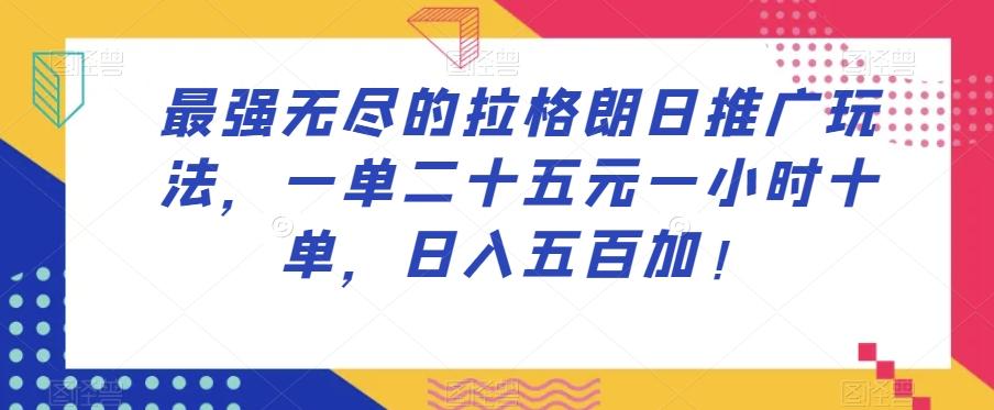最强无尽的拉格朗日推广玩法，一单二十五元一小时十单，日入五百加！|淘骐网赚资源库