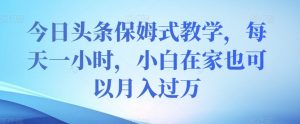 今日头条保姆式教学，每天一小时，小白在家也可以月入过万【揭秘】|淘骐网赚资源库