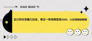 忘川风华录暴力玩法,单日一条视频变现2000,小白保姆级教程【揭秘】|淘骐网赚资源库