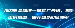 AI闪电品牌课一键写广告语,3秒出创意图,提升团队10倍效率|淘骐网赚资源库