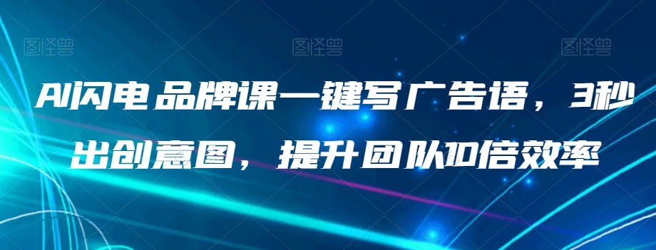AI闪电品牌课一键写广告语,3秒出创意图,提升团队10倍效率|淘骐网赚资源库