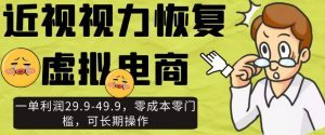 近视视力恢复虚拟电商，一单利润29.9-49.9，零成本零门槛，可长期操作【揭秘】|淘骐网赚资源库