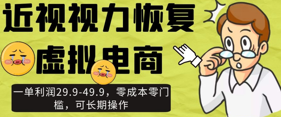 近视视力恢复虚拟电商,一单利润29.9-49.9,零成本零门槛,可长期操作【揭秘】|淘骐网赚资源库