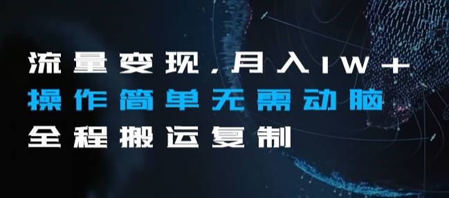 流量变现,月入1W+操作简单无需动脑全程搬运复制【揭秘】|淘骐网赚资源库