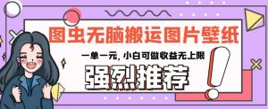 图虫无脑搬运图片壁纸,一单一元,小白可做收益无上限【揭秘】|淘骐网赚资源库