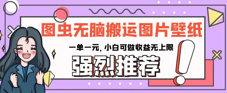 图虫无脑搬运图片壁纸,一单一元,小白可做收益无上限【揭秘】|淘骐网赚资源库