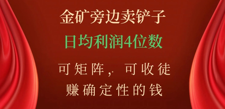 金矿旁边卖铲子,赚确定性的钱,可矩阵,可收徒,日均利润4位数【揭秘】|淘骐网赚资源库