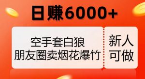 空手套白狼,朋友圈卖烟花爆竹,日赚6000+【揭秘】|淘骐网赚资源库