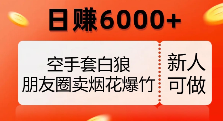 空手套白狼，朋友圈卖烟花爆竹，日赚6000+【揭秘】|淘骐网赚资源库