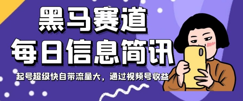 黑马赛道每日信息简讯,起号超级快自带流量大,通过视频号收益【揭秘】|淘骐网赚资源库